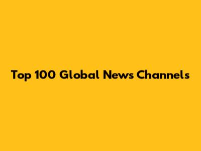 Top 100 Global News Channels