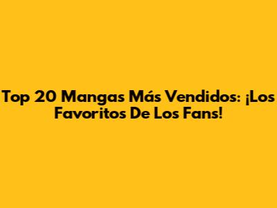 Top 20 Mangas Más Vendidos: ¡Los Favoritos De Los Fans!