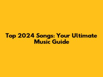 Top 2024 Songs: Your Ultimate Music Guide