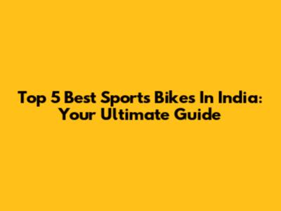 Top 5 Best Sports Bikes In India: Your Ultimate Guide