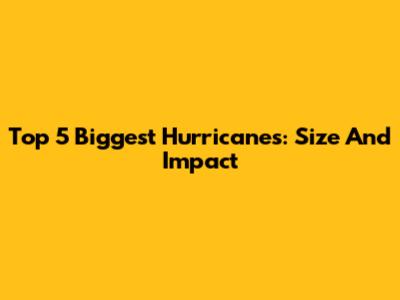 Top 5 Biggest Hurricanes: Size And Impact