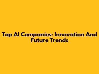 Top AI Companies: Innovation And Future Trends