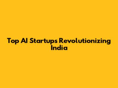 Top AI Startups Revolutionizing India