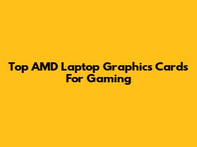 Top AMD Laptop Graphics Cards For Gaming
