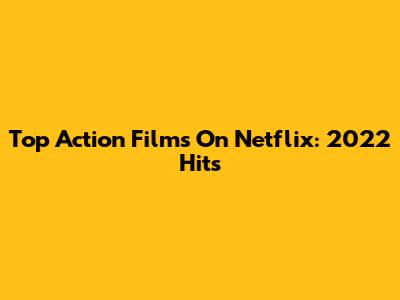 Top Action Films On Netflix: 2022 Hits
