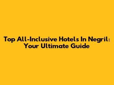 Top All-Inclusive Hotels In Negril: Your Ultimate Guide