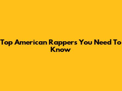 Top American Rappers You Need To Know