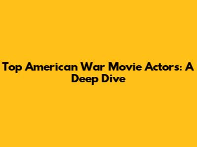 Top American War Movie Actors: A Deep Dive