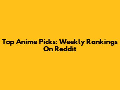 Top Anime Picks: Weekly Rankings On Reddit