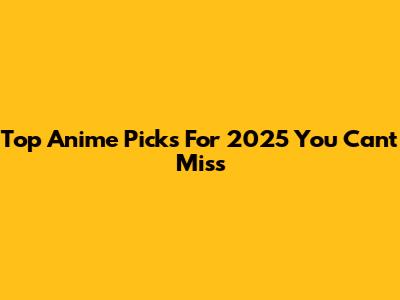 Top Anime Picks For 2025 You Can't Miss