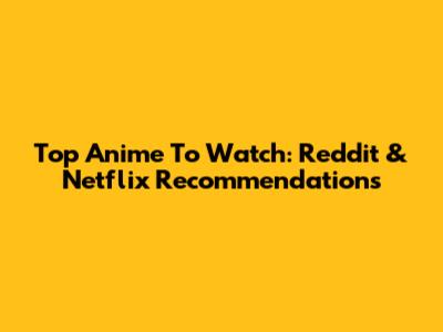 Top Anime To Watch: Reddit & Netflix Recommendations