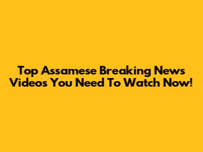 Top Assamese Breaking News Videos You Need To Watch Now!