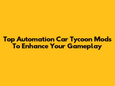 Top Automation Car Tycoon Mods To Enhance Your Gameplay