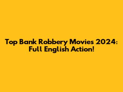 Top Bank Robbery Movies 2024: Full English Action!