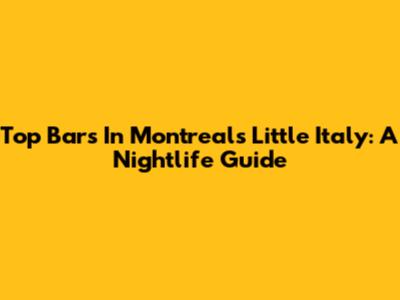 Top Bars In Montreal's Little Italy: A Nightlife Guide