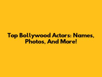 Top Bollywood Actors: Names, Photos, And More!