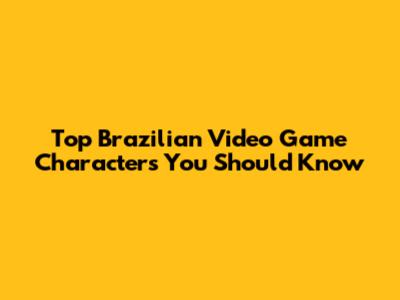 Top Brazilian Video Game Characters You Should Know
