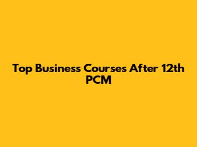 Top Business Courses After 12th PCM