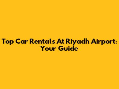 Top Car Rentals At Riyadh Airport: Your Guide