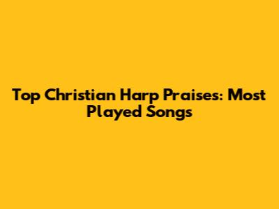 Top Christian Harp Praises: Most Played Songs