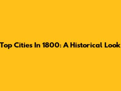 Top Cities In 1800: A Historical Look