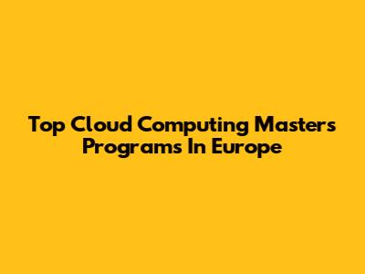 Top Cloud Computing Masters Programs In Europe