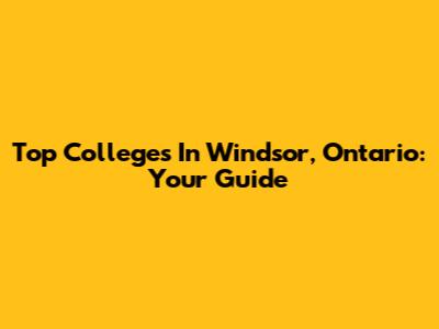 Top Colleges In Windsor, Ontario: Your Guide