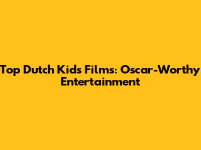 Top Dutch Kids Films: Oscar-Worthy Entertainment