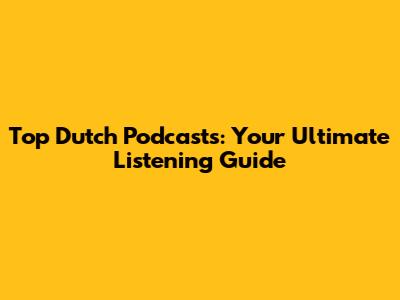 Top Dutch Podcasts: Your Ultimate Listening Guide