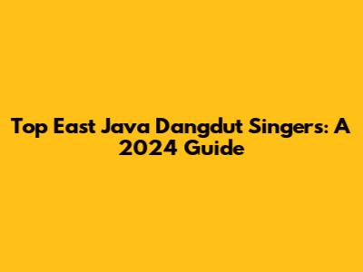 Top East Java Dangdut Singers: A 2024 Guide