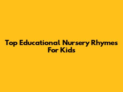 Top Educational Nursery Rhymes For Kids