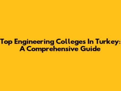 Top Engineering Colleges In Turkey: A Comprehensive Guide