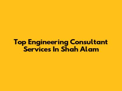 Top Engineering Consultant Services In Shah Alam