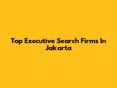 Top Executive Search Firms In Jakarta