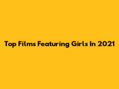 Top Films Featuring Girls In 2021