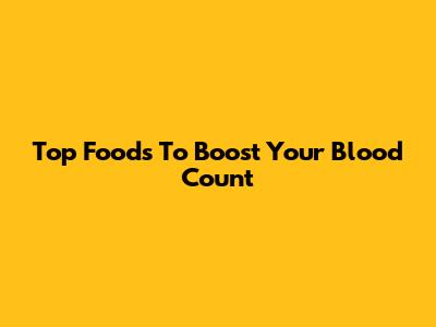 Top Foods To Boost Your Blood Count