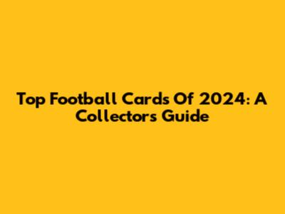 Top Football Cards Of 2024: A Collector's Guide