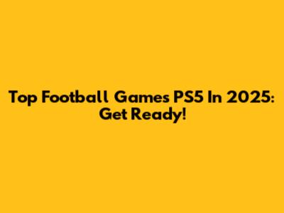 Top Football Games PS5 In 2025: Get Ready!