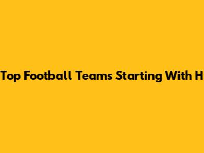 Top Football Teams Starting With H
