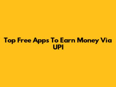 Top Free Apps To Earn Money Via UPI