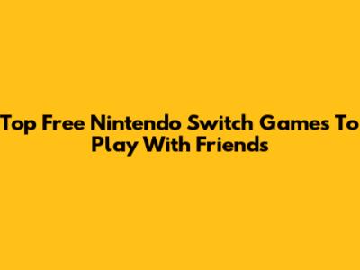 Top Free Nintendo Switch Games To Play With Friends