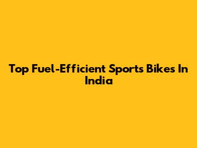 Top Fuel-Efficient Sports Bikes In India