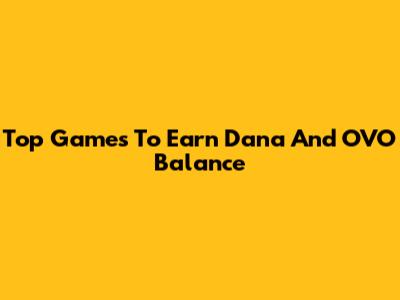 Top Games To Earn Dana And OVO Balance