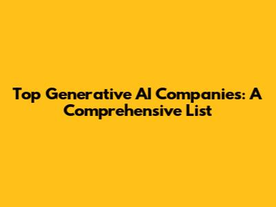 Top Generative AI Companies: A Comprehensive List