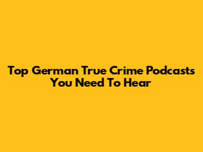 Top German True Crime Podcasts You Need To Hear