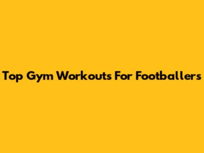 Top Gym Workouts For Footballers