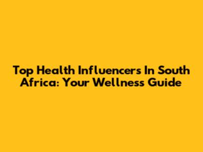 Top Health Influencers In South Africa: Your Wellness Guide