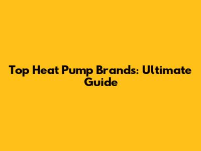 Top Heat Pump Brands: Ultimate Guide