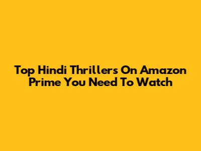 Top Hindi Thrillers On Amazon Prime You Need To Watch