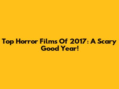 Top Horror Films Of 2017: A Scary Good Year!